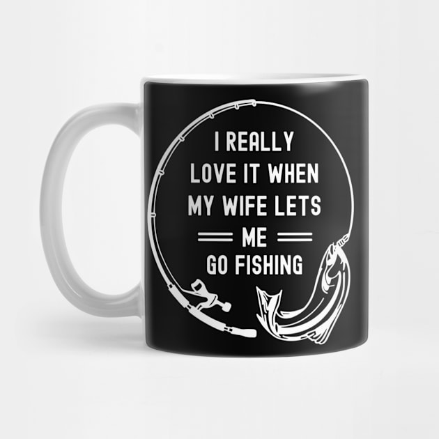 I Really Love It When My Wife Lets Me Go Fishing by apparel.tolove@gmail.com